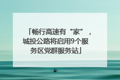 畅行高速有“家”，城投公路将启用9个服务区党群服务站