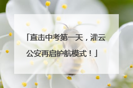 直击中考第一天，灌云公安再启护航模式！