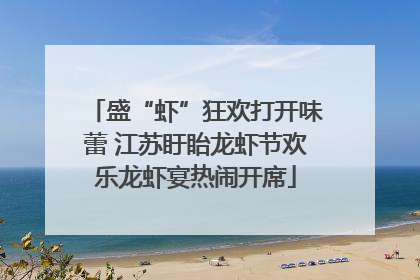 盛“虾”狂欢打开味蕾 江苏盱眙龙虾节欢乐龙虾宴热闹开席