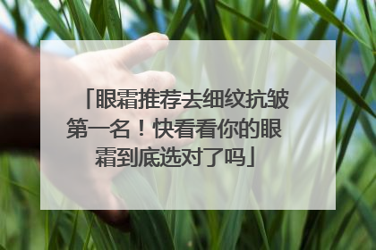 眼霜推荐去细纹抗皱第一名！快看看你的眼霜到底选对了吗