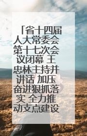 省十四届人大常委会第十七次会议闭幕 王忠林主持并讲话 加压奋进狠抓落实 全力推动支点建设成势见效