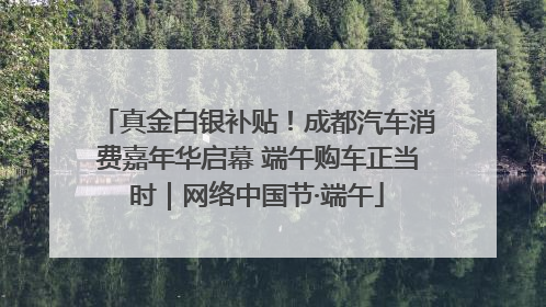 真金白银补贴！成都汽车消费嘉年华启幕 端午购车正当时｜网络中国节·端午