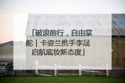 破浪前行，自由掌舵｜卡姿兰携手李晟启航底妆新态度
