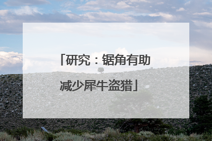 研究：锯角有助减少犀牛盗猎