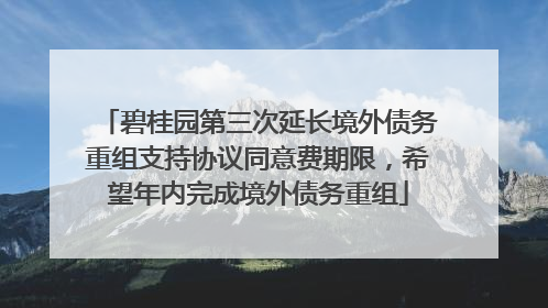碧桂园第三次延长境外债务重组支持协议同意费期限，希望年内完成境外债务重组