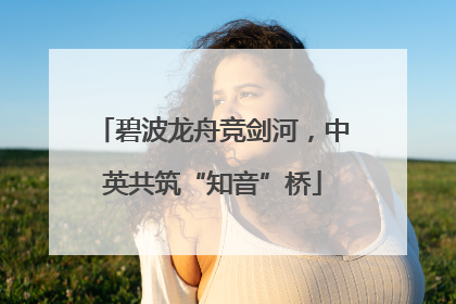 碧波龙舟竞剑河，中英共筑“知音”桥