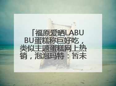 福原爱晒LABUBU蛋糕称巨好吃，类似主题蛋糕网上热销，泡泡玛特：暂未推出联名款