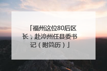 福州这位80后区长，赴漳州任县委书记（附简历）