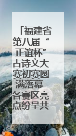 福建省第八届“正谊杯”古诗文大赛初赛圆满落幕 各赛区亮点纷呈共赏八闽华章