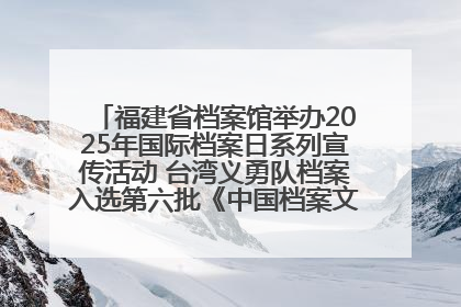 福建省档案馆举办2025年国际档案日系列宣传活动 台湾义勇队档案入选第六批《中国档案文献遗产名录》