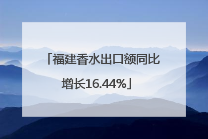 福建香水出口额同比增长16.44%