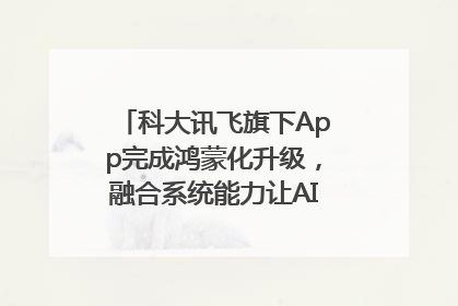 科大讯飞旗下App完成鸿蒙化升级，融合系统能力让AI服务触手可及