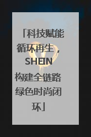 科技赋能循环再生，SHEIN构建全链路绿色时尚闭环