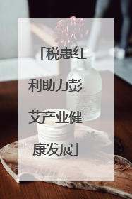 税惠红利助力彭艾产业健康发展