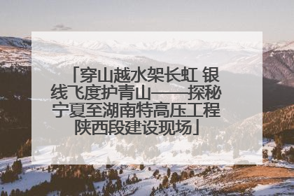穿山越水架长虹 银线飞度护青山——探秘宁夏至湖南特高压工程陕西段建设现场