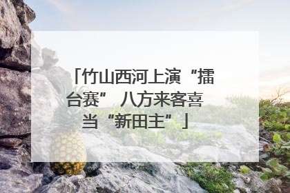 竹山西河上演“擂台赛” 八方来客喜当“新田主”