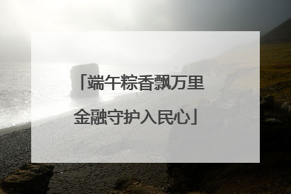 端午粽香飘万里 金融守护入民心