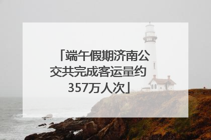端午假期济南公交共完成客运量约357万人次