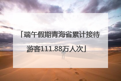 端午假期青海省累计接待游客111.88万人次
