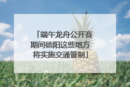 端午龙舟公开赛期间德阳这些地方将实施交通管制