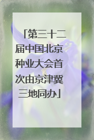 第三十二届中国北京种业大会首次由京津冀三地同办