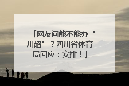 网友问能不能办“川超”？四川省体育局回应：安排！