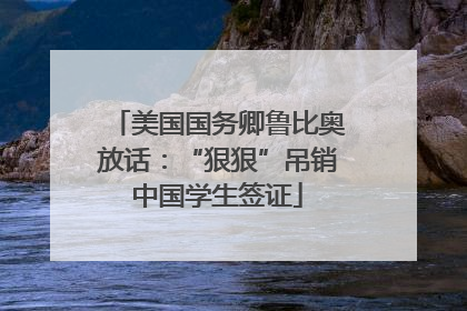 美国国务卿鲁比奥放话：“狠狠”吊销中国学生签证
