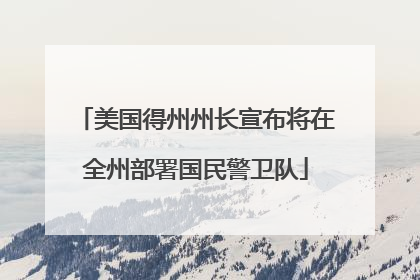 美国得州州长宣布将在全州部署国民警卫队