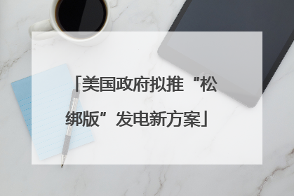 美国政府拟推“松绑版”发电新方案