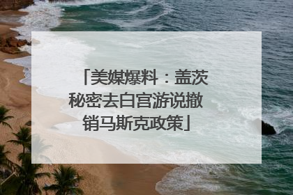 美媒爆料：盖茨秘密去白宫游说撤销马斯克政策
