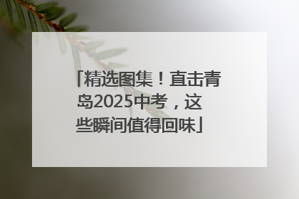 精选图集！直击青岛2025中考，这些瞬间值得回味
