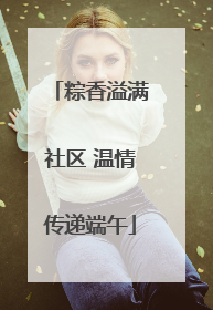 粽香溢满社区 温情传递端午