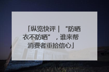 纵览快评｜“防晒衣不防晒”，谁来帮消费者重拾信心