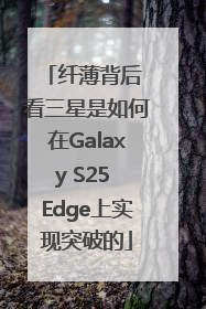 纤薄背后 看三星是如何在Galaxy S25 Edge上实现突破的