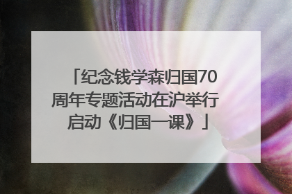 纪念钱学森归国70周年专题活动在沪举行 启动《归国一课》