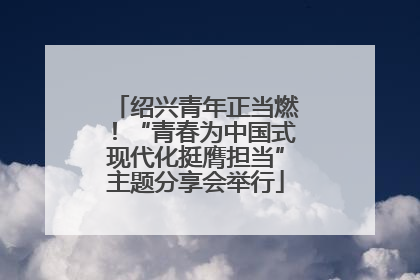 绍兴青年正当燃！“青春为中国式现代化挺膺担当”主题分享会举行