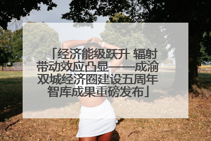 经济能级跃升 辐射带动效应凸显——成渝双城经济圈建设五周年智库成果重磅发布
