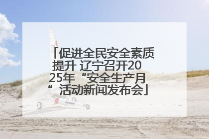促进全民安全素质提升 辽宁召开2025年“安全生产月”活动新闻发布会