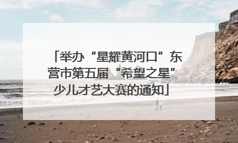 举办“星耀黄河口”东营市第五届“希望之星”少儿才艺大赛的通知