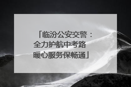 临汾公安交警：全力护航中考路 暖心服务保畅通