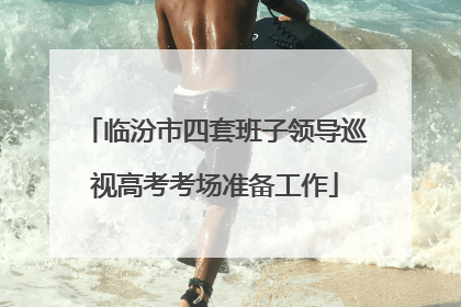 临汾市四套班子领导巡视高考考场准备工作