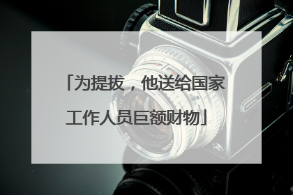 为提拔，他送给国家工作人员巨额财物
