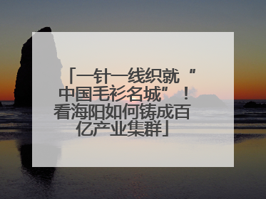 一针一线织就“中国毛衫名城”！看海阳如何铸成百亿产业集群