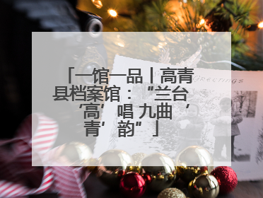 一馆一品丨高青县档案馆：“兰台‘高’唱 九曲‘青’韵”