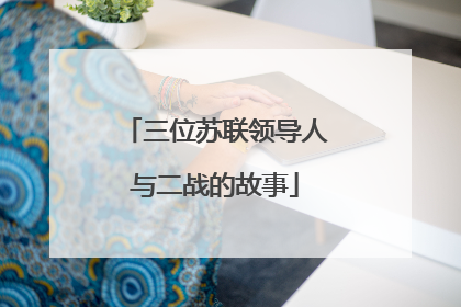 三位苏联领导人与二战的故事