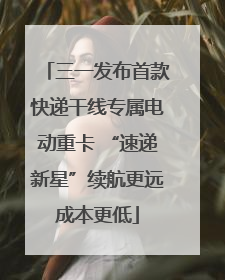 三一发布首款快递干线专属电动重卡 “速递新星”续航更远成本更低