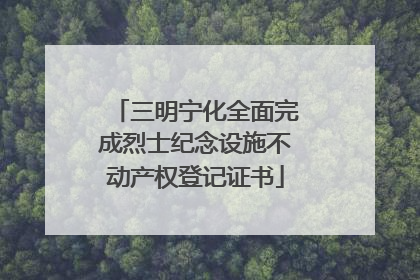 三明宁化全面完成烈士纪念设施不动产权登记证书