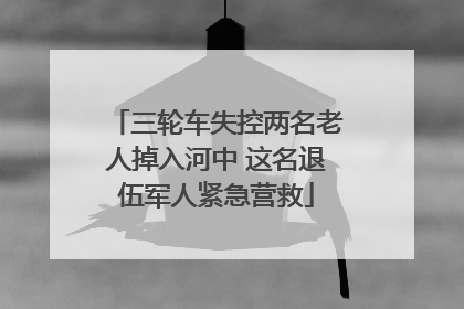 三轮车失控两名老人掉入河中 这名退伍军人紧急营救