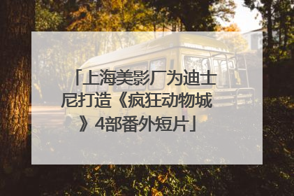 上海美影厂为迪士尼打造《疯狂动物城》4部番外短片
