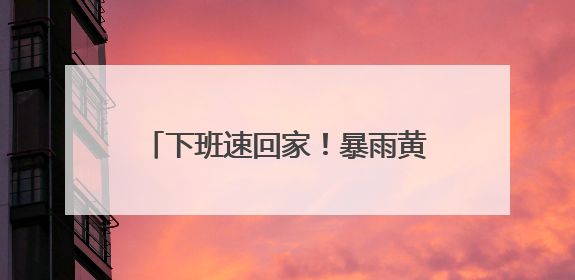 下班速回家！暴雨黄色预警！贵州大部分地区暴雨，多地大暴雨